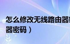 怎么修改无线路由器密码（怎么修改无线路由器密码）