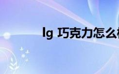 lg 巧克力怎么样（lg 巧克力）