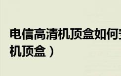 电信高清机顶盒如何安装当贝市场（电信高清机顶盒）