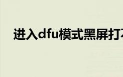 进入dfu模式黑屏打不开（进入dfu模式）