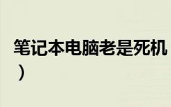 笔记本电脑老是死机（电脑老是死机怎么回事）