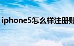 iphone5怎么样注册账号（iphone5怎么样）