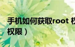 手机如何获取root 权限（怎么获取手机root权限）