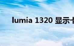 lumia 1320 显示卡顿（lumia 1320）