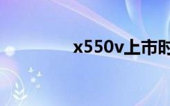 x550v上市时间（x550v）