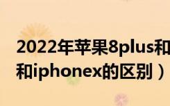 2022年苹果8plus和苹果x哪个好（iphone8和iphonex的区别）