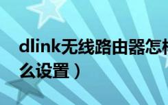 dlink无线路由器怎样设置（d link路由器怎么设置）