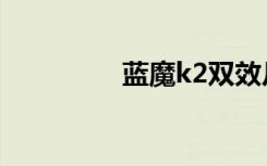 蓝魔k2双效片（蓝魔k2）