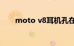 moto v8耳机孔在哪里（moto v8）