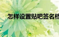 怎样设置贴吧签名档（贴吧签名档设置）