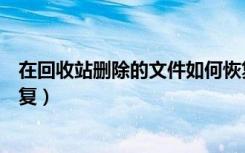 在回收站删除的文件如何恢复（从回收站删除的文件怎么恢复）