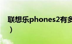 联想乐phones2有多少款（联想乐phones2）