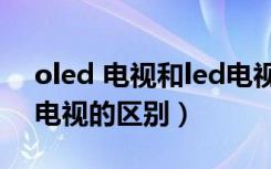 oled 电视和led电视哪个好（lcd电视与led电视的区别）