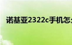 诺基亚2322c手机怎么拆（诺基亚2322c）