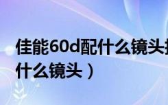 佳能60d配什么镜头拍视频最好（佳能60d配什么镜头）