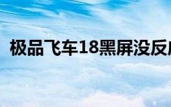 极品飞车18黑屏没反应（极品飞车18黑屏）