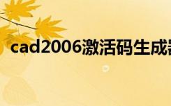 cad2006激活码生成器（cad2006激活码）