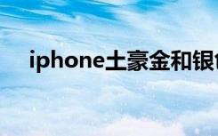 iphone土豪金和银色（iphone土豪金）