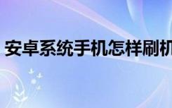 安卓系统手机怎样刷机（安卓系统怎样刷机）