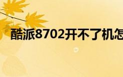 酷派8702开不了机怎么回事（酷派8702）