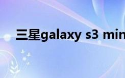 三星galaxy s3 mini（三星 galaxy s3）