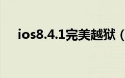 ios8.4.1完美越狱（ios8 4 1完美越狱）