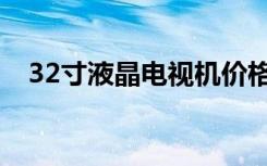 32寸液晶电视机价格（32寸液晶电视机）