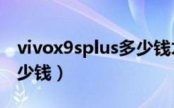 vivox9splus多少钱才能买（vivox9splus多少钱）