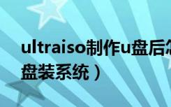 ultraiso制作u盘后怎么装系统（ultraiso u盘装系统）