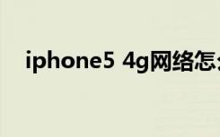 iphone5 4g网络怎么开（iphone5 4g）