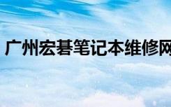 广州宏碁笔记本维修网点（广州宏基维修点）