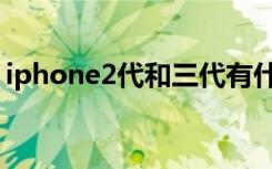 iphone2代和三代有什么区别（iphone2代）