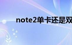 note2单卡还是双卡（note2 双卡）