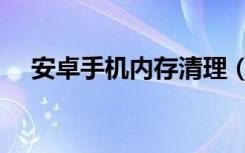 安卓手机内存清理（安卓手机内存清理）