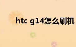 htc g14怎么刷机（htc g14刷机包）