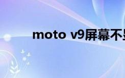 moto v9屏幕不显示（moto v9）