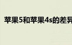 苹果5和苹果4s的差异（苹果5与4s的区别）