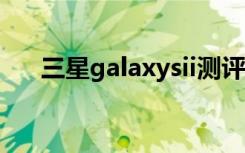 三星galaxysii测评（三星galaxy siv）