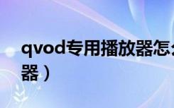 qvod专用播放器怎么安装（安装qvod播放器）