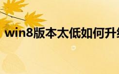 win8版本太低如何升级win10（win8版本）