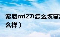 索尼mt27i怎么恢复出厂设置（索尼mt27i怎么样）