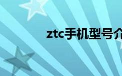 ztc手机型号介绍（ztc手机）