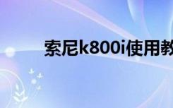 索尼k800i使用教程（索尼k800i）