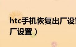 htc手机恢复出厂设置视频（htc手机恢复出厂设置）