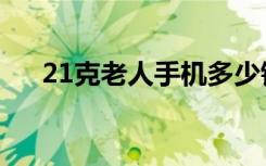 21克老人手机多少钱（21克老人手机）