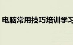 电脑常用技巧培训学习记录（电脑常用技巧）