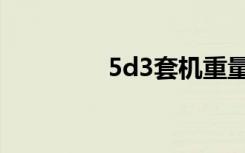 5d3套机重量（5d3套机）