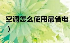 空调怎么使用最省电（空调怎么样使用最省电）