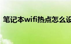 笔记本wifi热点怎么设置（笔记本wifi热点）