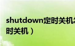 shutdown定时关机怎么设置（shutdown定时关机）